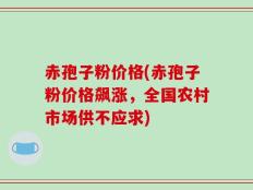 赤孢子粉价格(赤孢子粉价格飙涨，全国农村市场供不应求)