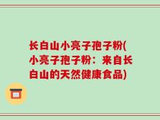 长白山小亮子孢子粉(小亮子孢子粉：来自长白山的天然健康食品)
