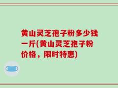 黄山灵芝孢子粉多少钱一斤(黄山灵芝孢子粉价格，限时特惠)