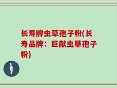 长寿牌虫草孢子粉(长寿品牌：巨献虫草孢子粉)