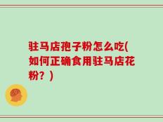 驻马店孢子粉怎么吃(如何正确食用驻马店花粉？)