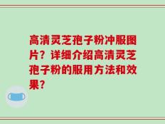 高清灵芝孢子粉冲服图片？详细介绍高清灵芝孢子粉的服用方法和效果？