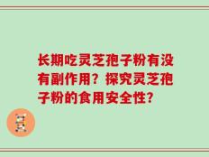 长期吃灵芝孢子粉有没有副作用？探究灵芝孢子粉的食用安全性？
