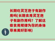 长期吃灵芝孢子有副作用吗(长期食用灵芝孢子有副作用吗？了解这些食用规律为你的身体带来美好影响)