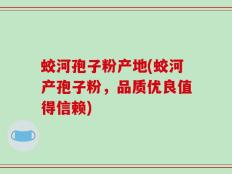 蛟河孢子粉产地(蛟河产孢子粉，品质优良值得信赖)