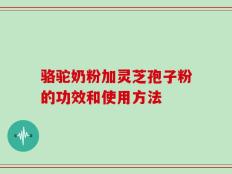 骆驼奶粉加灵芝孢子粉的功效和使用方法