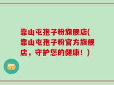靠山屯孢子粉旗舰店(靠山屯孢子粉官方旗舰店，守护您的健康！)