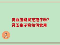 高血压能灵芝孢子粉？灵芝孢子粉如何食用
