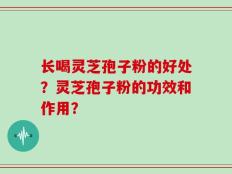 长喝灵芝孢子粉的好处？灵芝孢子粉的功效和作用？