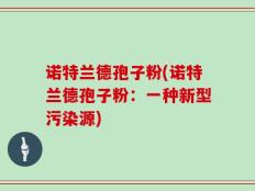 诺特兰德孢子粉(诺特兰德孢子粉：一种新型污染源)