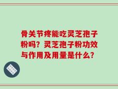 骨关节疼能吃灵芝孢子粉吗？灵芝孢子粉功效与作用及用量是什么？