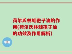 荷尔氏林蛙孢子油的作用(荷尔氏林蛙孢子油的功效及作用解析)