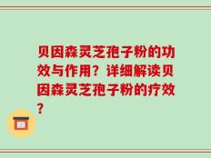 贝因森灵芝孢子粉的功效与作用？详细解读贝因森灵芝孢子粉的疗效？