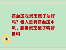 高血压吃灵芝孢子油好吗？老人患有高血压中风，服用灵芝孢子粉管用吗