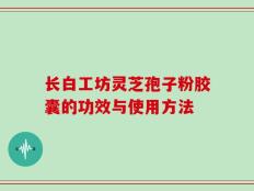 长白工坊灵芝孢子粉胶囊的功效与使用方法