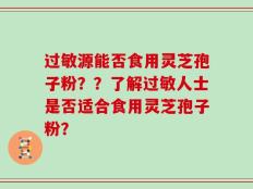 过敏源能否食用灵芝孢子粉？？了解过敏人士是否适合食用灵芝孢子粉？