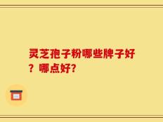 灵芝孢子粉哪些牌子好？哪点好？