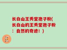 长白山王秀堂孢子粉(长白山的王秀堂孢子粉：自然的奇迹！)