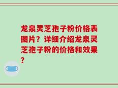 龙泉灵芝孢子粉价格表图片？详细介绍龙泉灵芝孢子粉的价格和效果？