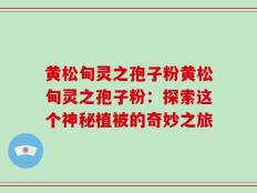 黄松甸灵之孢子粉黄松甸灵之孢子粉：探索这个神秘植被的奇妙之旅
