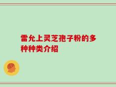 雷允上灵芝孢子粉的多种种类介绍