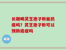长期喝灵芝孢子粉能抗癌吗？灵芝孢子粉可以预防癌症吗