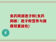 食药同源孢子粉(食药同根：孢子粉营养与健康双重益处)