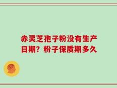 赤灵芝孢子粉没有生产日期？粉子保质期多久