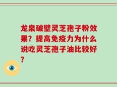 龙泉破壁灵芝孢子粉效果？提高免疫力为什么说吃灵芝孢子油比较好？