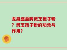 龙泉盛益牌灵芝孢子粉？灵芝孢子粉的功效与作用？