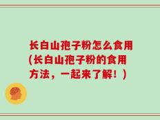 长白山孢子粉怎么食用(长白山孢子粉的食用方法，一起来了解！)