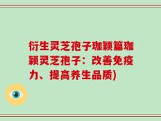衍生灵芝孢子珈颖篇珈颖灵芝孢子：改善免疫力、提高养生品质)