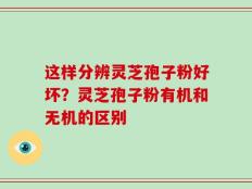 这样分辨灵芝孢子粉好坏？灵芝孢子粉有机和无机的区别