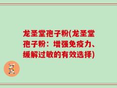 龙圣堂孢子粉(龙圣堂孢子粉：增强免疫力、缓解过敏的有效选择)