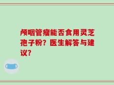 颅咽管瘤能否食用灵芝孢子粉？医生解答与建议？