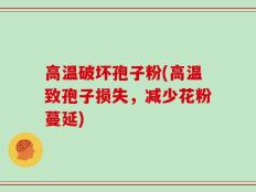 高温破坏孢子粉(高温致孢子损失，减少花粉蔓延)