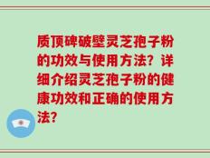 质顶碑破壁灵芝孢子粉的功效与使用方法？详细介绍灵芝孢子粉的健康功效和正确的使用方法？