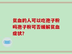 贫血的人可以吃孢子粉吗孢子粉可否缓解贫血症状？