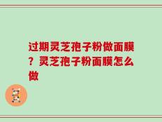 过期灵芝孢子粉做面膜？灵芝孢子粉面膜怎么做