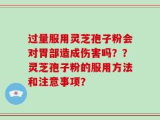 过量服用灵芝孢子粉会对胃部造成伤害吗？？灵芝孢子粉的服用方法和注意事项？