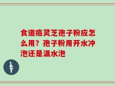 食道癌灵芝孢子粉应怎么用？孢子粉用开水冲泡还是温水泡