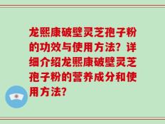 龙熙康破壁灵芝孢子粉的功效与使用方法？详细介绍龙熙康破壁灵芝孢子粉的营养成分和使用方法？