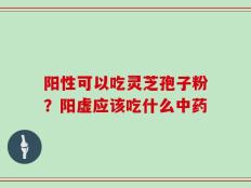 阳性可以吃灵芝孢子粉？阳虚应该吃什么中药