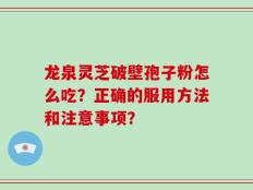 龙泉灵芝破壁孢子粉怎么吃？正确的服用方法和注意事项？