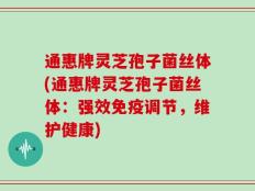 通惠牌灵芝孢子菌丝体(通惠牌灵芝孢子菌丝体：强效免疫调节，维护健康)