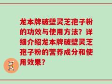 龙本牌破壁灵芝孢子粉的功效与使用方法？详细介绍龙本牌破壁灵芝孢子粉的营养成分和使用效果？