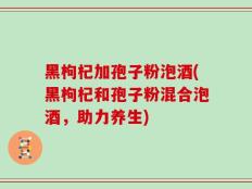 黑枸杞加孢子粉泡酒(黑枸杞和孢子粉混合泡酒，助力养生)