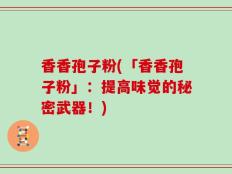 香香孢子粉(「香香孢子粉」：提高味觉的秘密武器！)