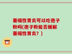 萎缩性胃炎可以吃孢子粉吗(孢子粉能否缓解萎缩性胃炎？)