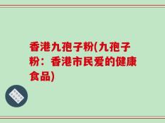 香港九孢子粉(九孢子粉：香港市民爱的健康食品)